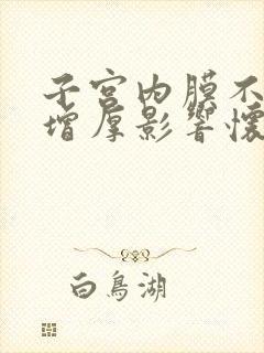 子宫内膜不均质增厚影响怀孕吗