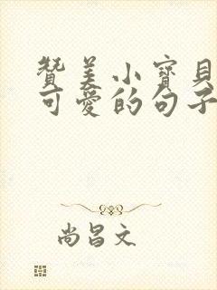 赞美小宝贝聪明可爱的句子