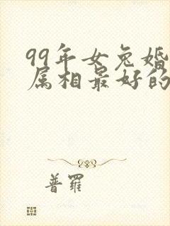 99年女兔婚配属相最好的属相是