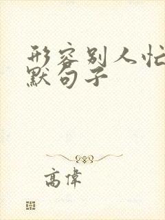 形容别人忙的幽默句子