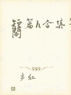 短篇h合集笔趣阁