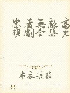 忠者无敌高清电视剧全集免费观看