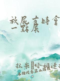 放屁有时会带出一点屎