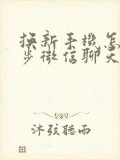 换新手机怎么同步微信聊天记录吗