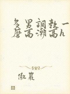 多男调教一女折磨高潮高h