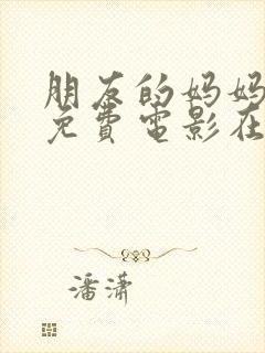 朋友的妈妈韩国免费电影在线观看