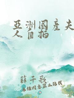 亚洲国产夫妻成人自拍