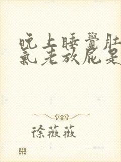 晚上睡觉肚子胀气老放屁是什么原因