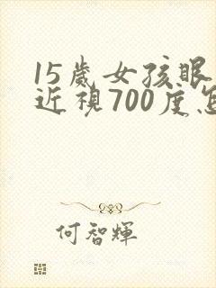 15岁女孩眼睛近视700度怎么办?
