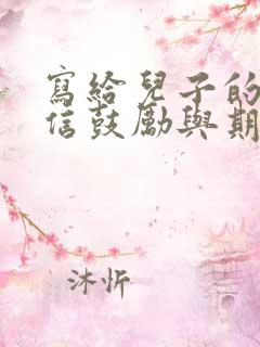 写给儿子的一封信鼓励与期望写给儿子的一封