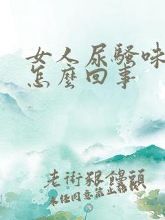 女人尿骚味大是怎么回事