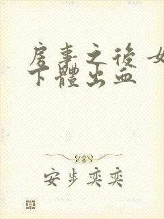 房事之后 女性下体出血