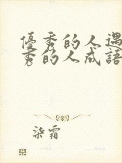 优秀的人遇到优秀的人成语怎么说