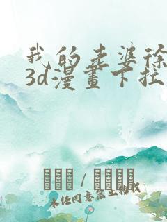 我的老婆徐海燕3d漫画下拉式免费