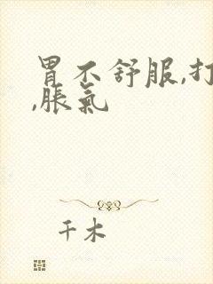 胃不舒服,打嗝,胀气