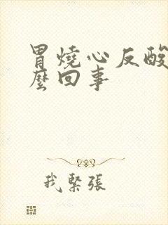 胃烧心反酸是怎么回事