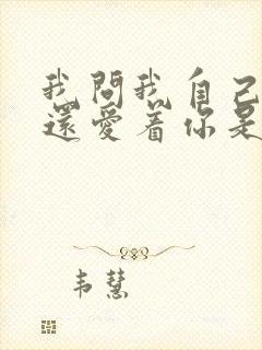 我问我自己是否还爱着你是什么歌