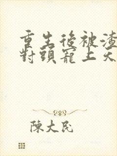 重生后被渣男死对头宠上天小视频