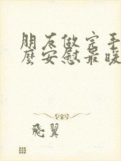 朋友做完手术怎么安慰最暖心的话