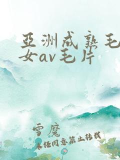 亚洲成熟毛多妇女av毛片