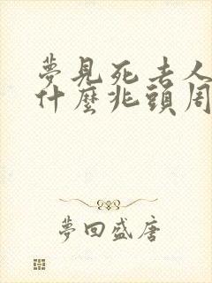 梦见死去人了是什么兆头周公解梦