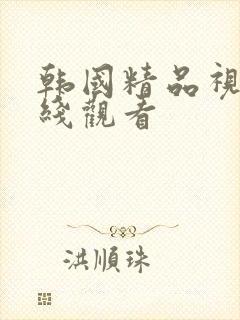 韩国精品视频在线观看