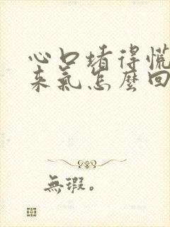 心口堵得慌上不来气怎么回事