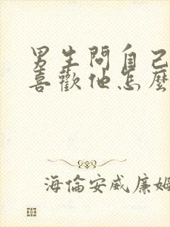 男生问自己喜不喜欢他怎么回答