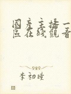 国产主播一区二区在线观看一区