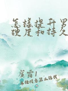 怎样提升男性的硬度和持久度