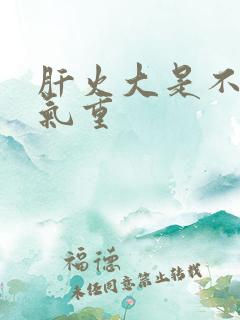 肝火大是不是湿气重