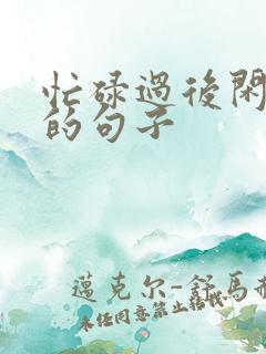 忙碌过后闲下来的句子