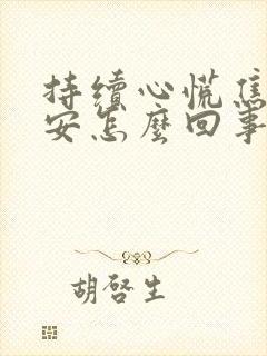 持续心慌焦虑不安怎么回事