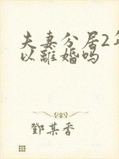 夫妻分居2年可以离婚吗