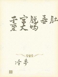 子宫脱垂肚子会变大吗