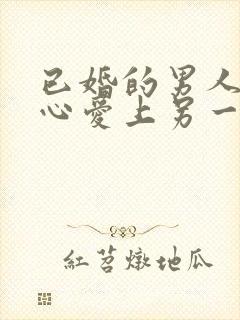 已婚的男人会真心爱上另一个女人吗