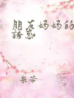 朋友妈妈的暴露诱惑