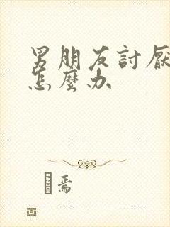 男朋友讨厌我了怎么办