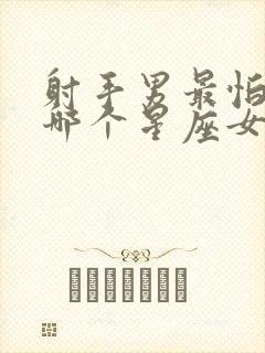 射手男最怕失去哪个星座女