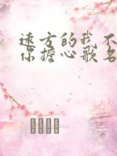 远方的我不必为你担心歌名是什么