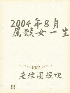 2004年8月属猴女一生命运