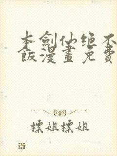 本剑仙绝不吃软饭漫画免费看下拉式