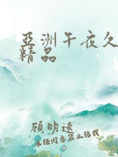 亚洲午夜久久久精品