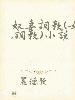 奴妻调教(女m,调教)小说