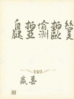 自拍偷拍丝袜美腿亚洲欧美