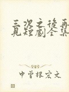 三次之后再也不见短剧全集