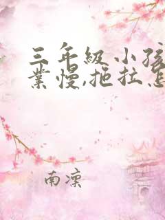 三年级小孩做作业慢,拖拉怎么办