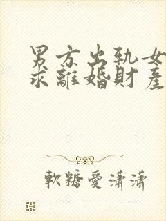 男方出轨女方要求离婚财产怎么分割