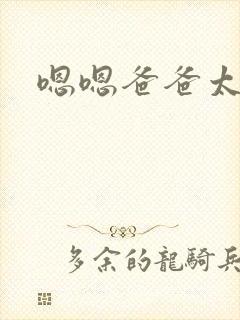 嗯嗯爸爸太深了