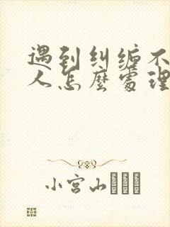 遇到纠缠不放的人怎么处理